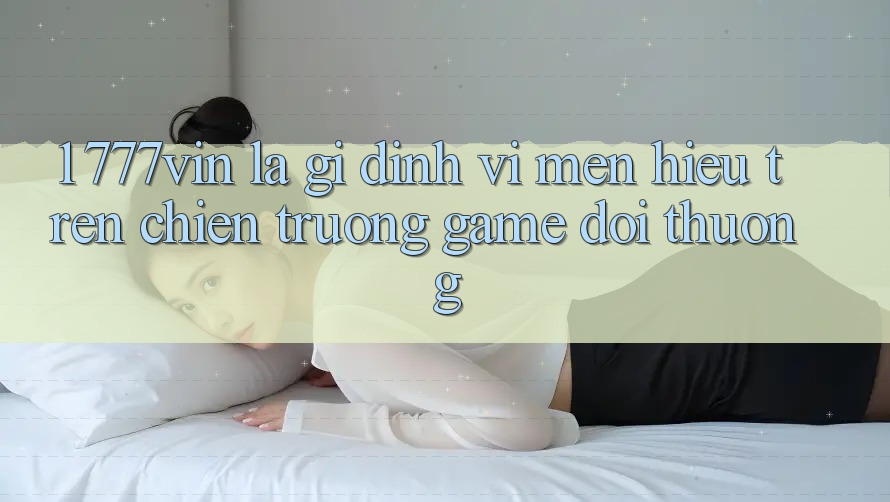 1. 777vin Là Gì? Định Vị Mến Hiệu Trên Chiến trường Game Đổi Thưởng