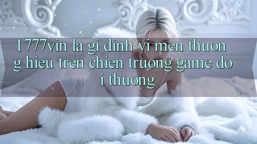 1. 777vin Là Gì? Định Vị Mến thương Hiệu Trên Chiến trường Game Đổi Thưởng