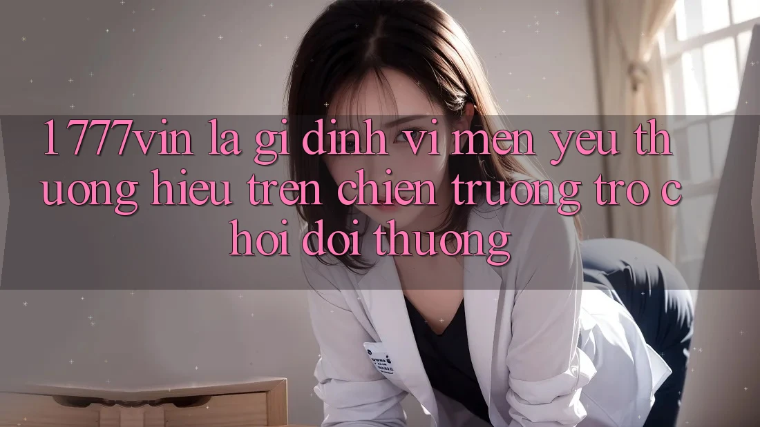 1. 777vin Là Gì? Định Vị Mến yêu thương Hiệu Trên Chiến trường Trò chơi Đổi Thưởng