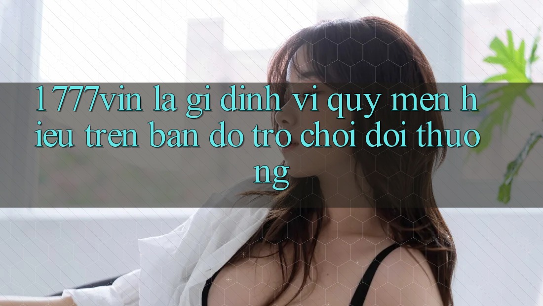 1. 777vin Là Gì? Định Vị Quý mến Hiệu Trên Bản Đồ Trò chơi Đổi Thưởng