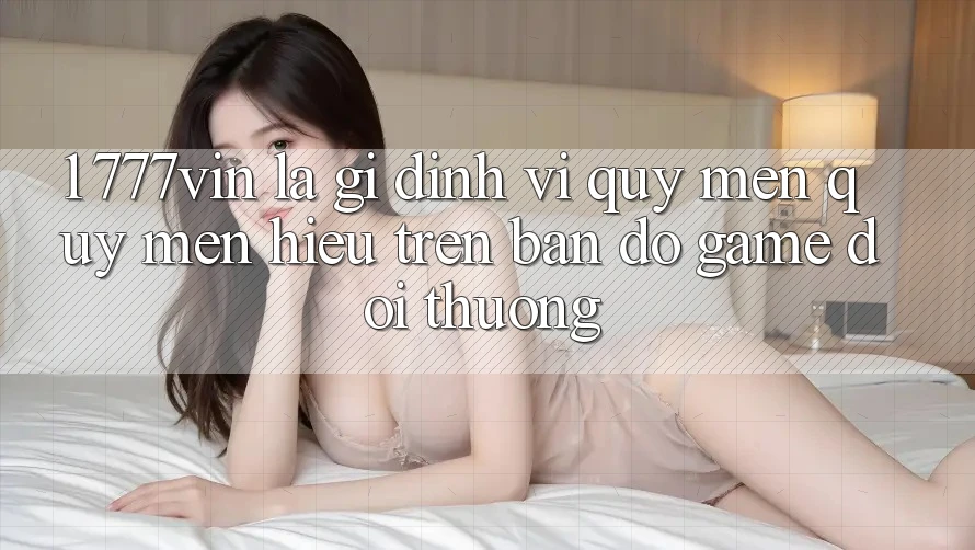 1. 777vin Là Gì? Định Vị Quý mến quý mến Hiệu Trên Bản Đồ Game Đổi Thưởng