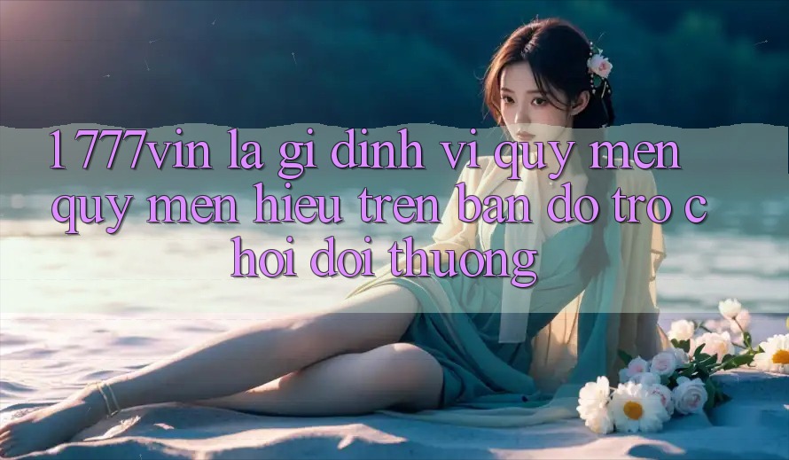 1. 777vin Là Gì? Định Vị Quý mến quý mến Hiệu Trên Bản Đồ Trò chơi Đổi Thưởng
