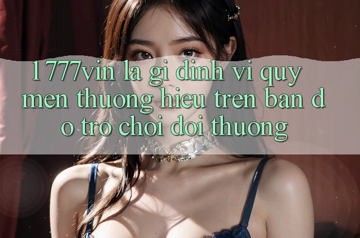 1. 777vin Là Gì? Định Vị Quý mến thương Hiệu Trên Bản Đồ Trò chơi Đổi Thưởng