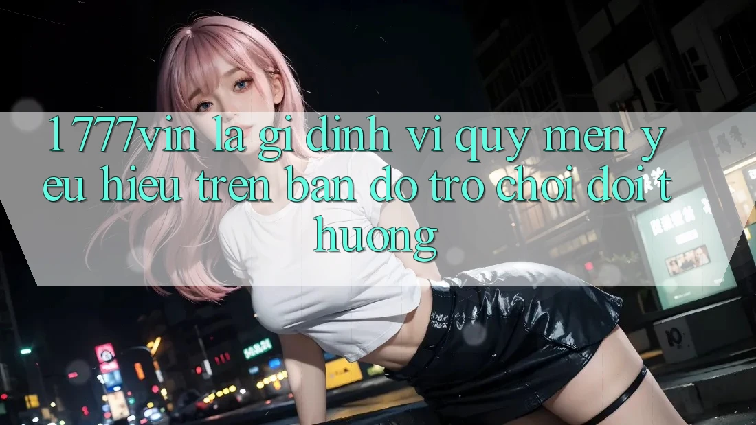 1. 777vin Là Gì? Định Vị Quý mến yêu Hiệu Trên Bản Đồ Trò chơi Đổi Thưởng