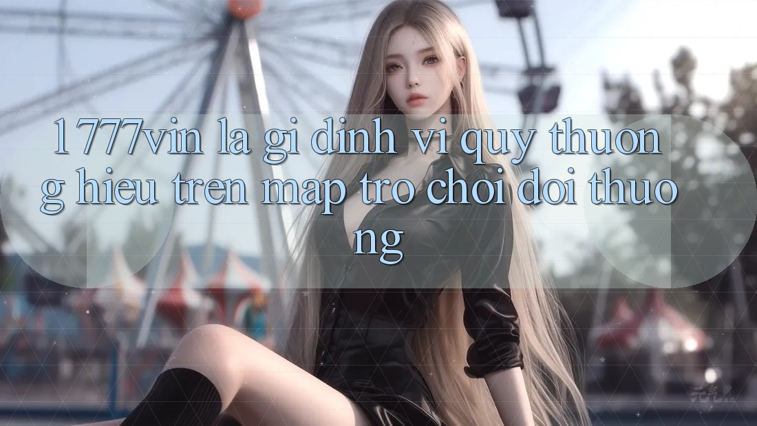 1. 777vin Là Gì? Định Vị Quý thương Hiệu Trên Map Trò chơi Đổi Thưởng
