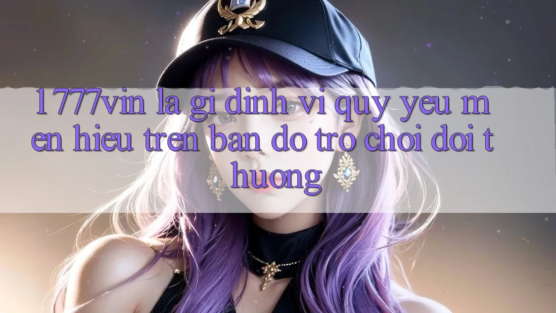 1. 777vin Là Gì? Định Vị Quý yêu mến Hiệu Trên Bản đồ Trò chơi Đổi Thưởng