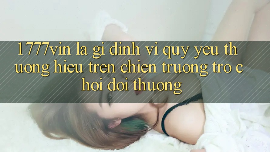 1. 777vin Là Gì? Định Vị Quý yêu thương Hiệu Trên Chiến trường Trò chơi Đổi Thưởng