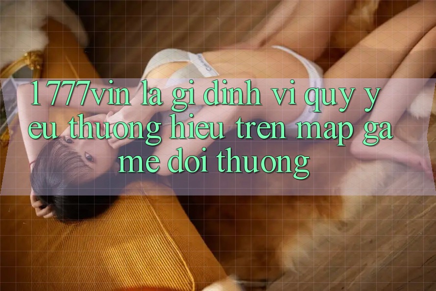 1. 777vin Là Gì? Định Vị Quý yêu thương Hiệu Trên Map Game Đổi Thưởng
