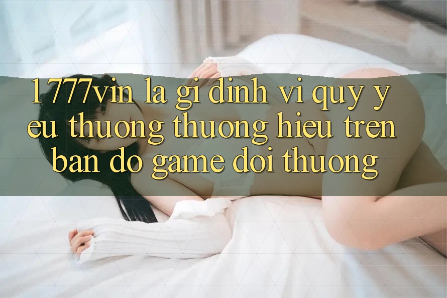 1. 777vin Là Gì? Định Vị Quý yêu thương thương Hiệu Trên Bản Đồ Game Đổi Thưởng