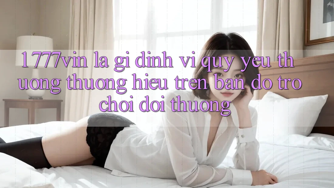 1. 777vin Là Gì? Định Vị Quý yêu thương thương Hiệu Trên Bản Đồ Trò chơi Đổi Thưởng