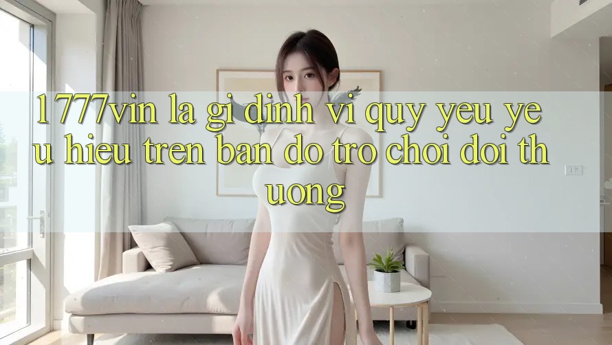 1. 777vin Là Gì? Định Vị Quý yêu yêu Hiệu Trên Bản Đồ Trò chơi Đổi Thưởng