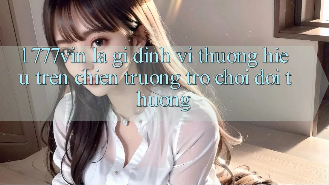 1. 777vin Là Gì? Định Vị Thương Hiệu Trên Chiến trường Trò chơi Đổi Thưởng