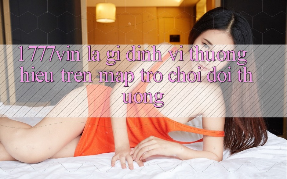 1. 777vin Là Gì? Định Vị Thương Hiệu Trên Map Trò chơi Đổi Thưởng