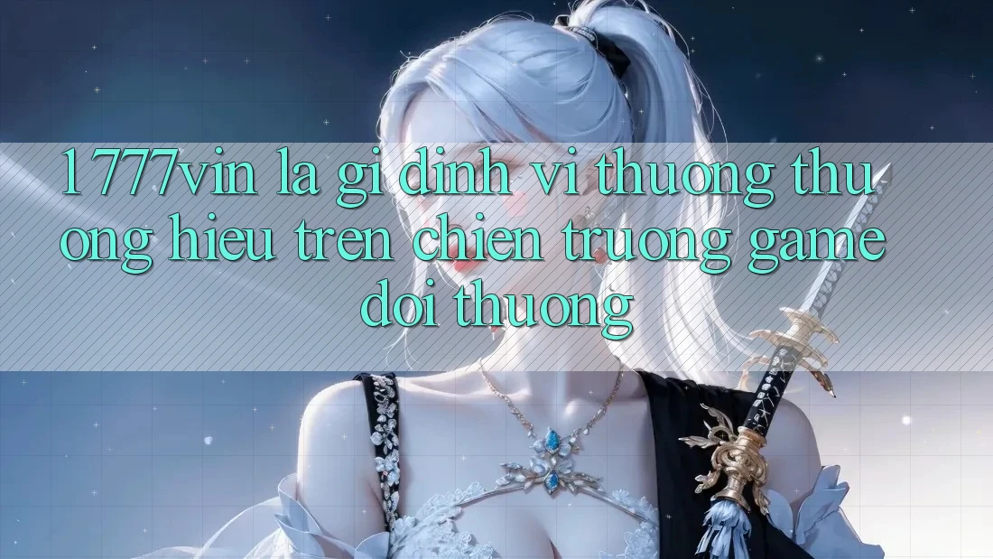 1. 777vin Là Gì? Định Vị Thương thương Hiệu Trên Chiến trường Game Đổi Thưởng