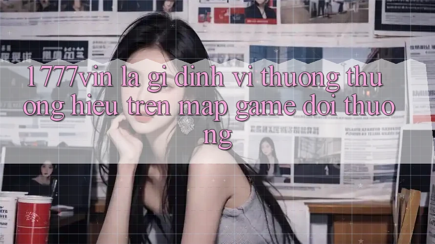 1. 777vin Là Gì? Định Vị Thương thương Hiệu Trên Map Game Đổi Thưởng