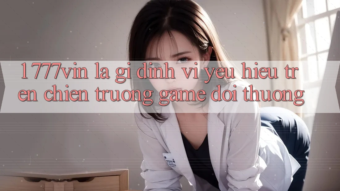 1. 777vin Là Gì? Định Vị Yêu Hiệu Trên Chiến trường Game Đổi Thưởng