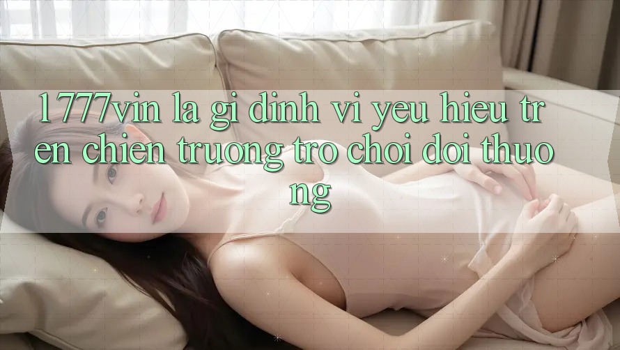 1. 777vin Là Gì? Định Vị Yêu Hiệu Trên Chiến trường Trò chơi Đổi Thưởng