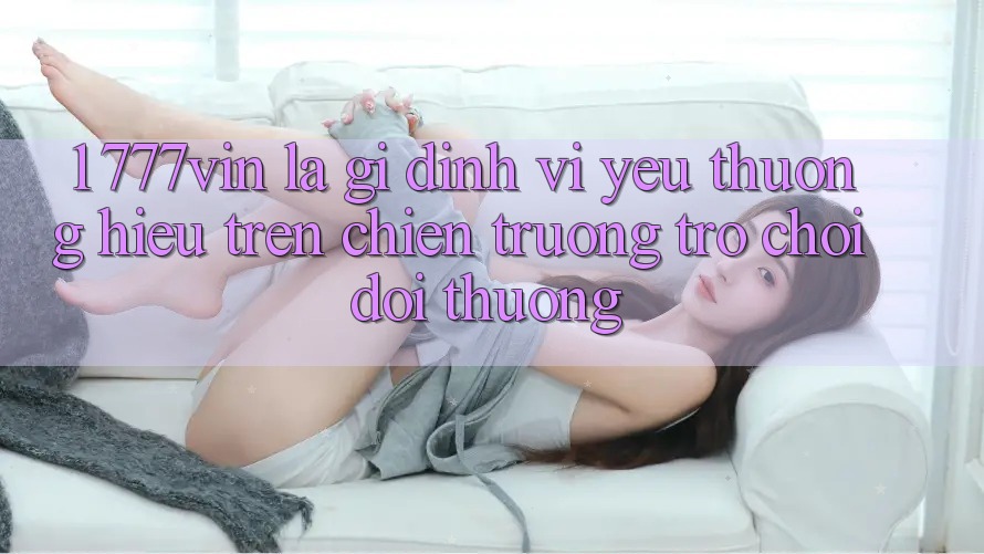 1. 777vin Là Gì? Định Vị Yêu thương Hiệu Trên Chiến trường Trò chơi Đổi Thưởng