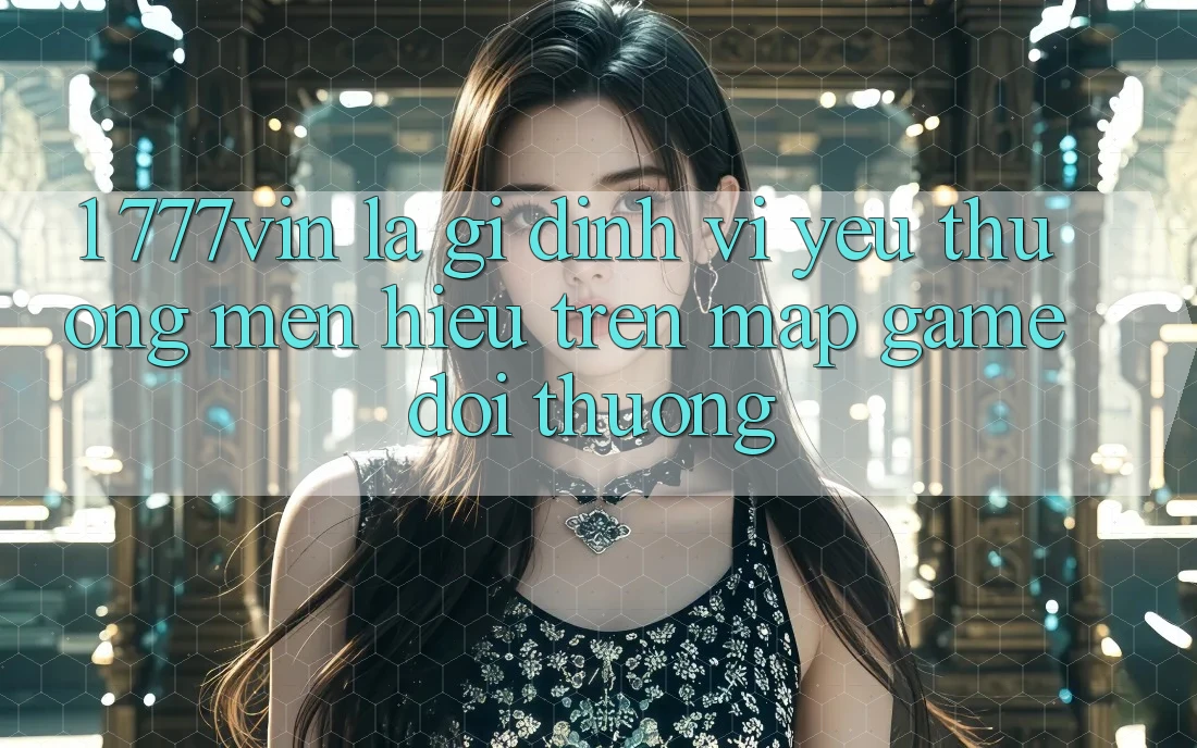 1. 777vin Là Gì? Định Vị Yêu thương mến Hiệu Trên Map Game Đổi Thưởng