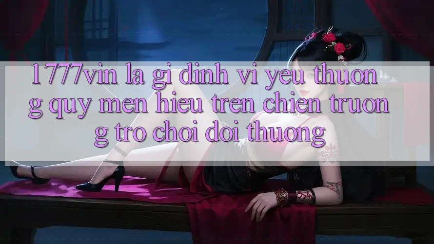 1. 777vin Là Gì? Định Vị Yêu thương quý mến Hiệu Trên Chiến trường Trò chơi Đổi Thưởng
