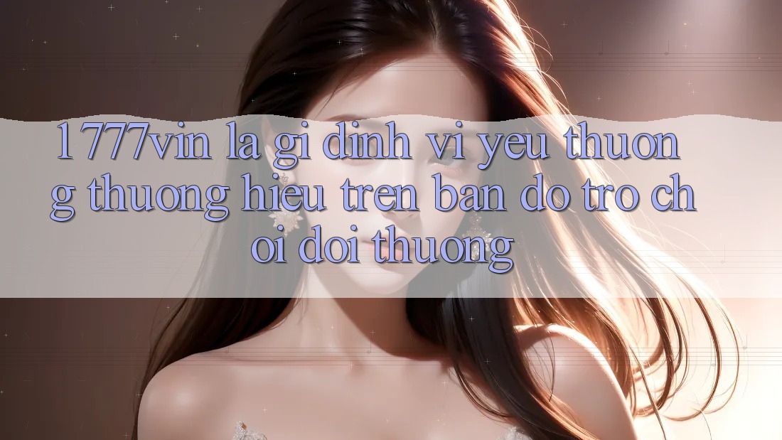 1. 777vin Là Gì? Định Vị Yêu thương thương Hiệu Trên Bản Đồ Trò chơi Đổi Thưởng