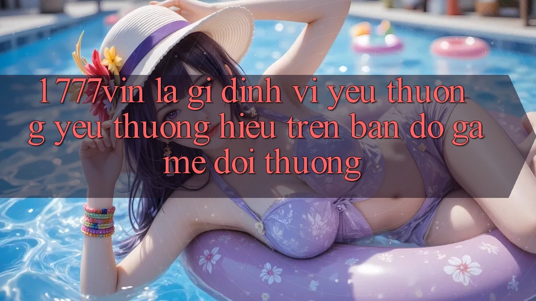1. 777vin Là Gì? Định Vị Yêu thương yêu thương Hiệu Trên Bản Đồ Game Đổi Thưởng