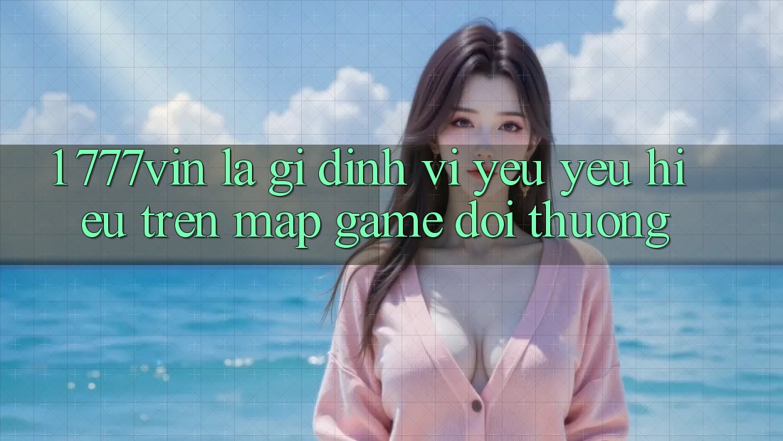 1. 777vin Là Gì? Định Vị Yêu yêu Hiệu Trên Map Game Đổi Thưởng