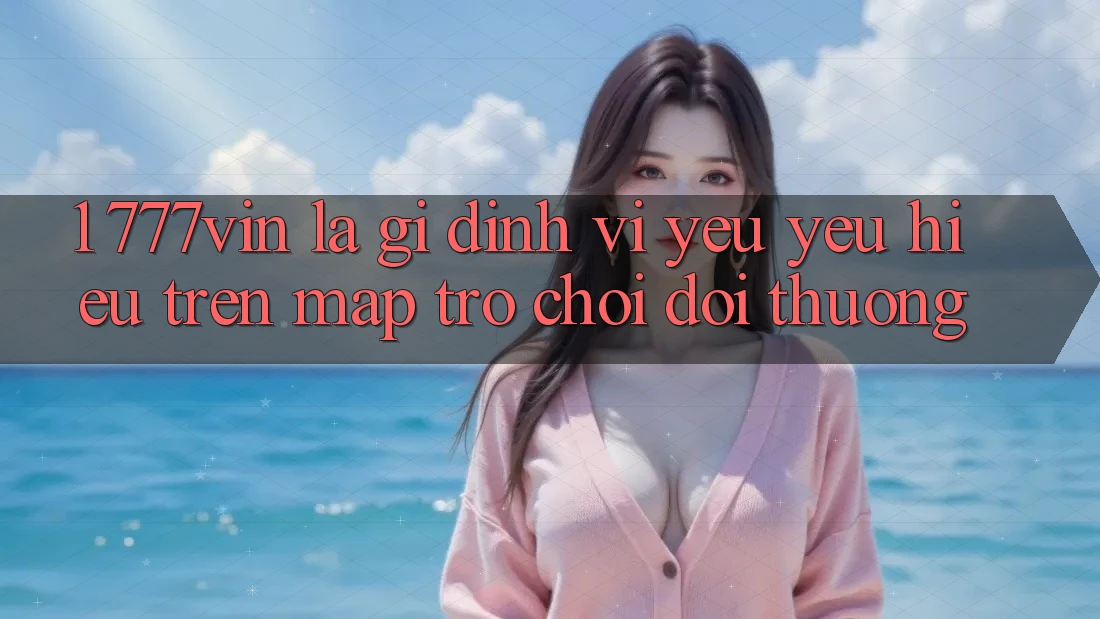 1. 777vin Là Gì? Định Vị Yêu yêu Hiệu Trên Map Trò chơi Đổi Thưởng