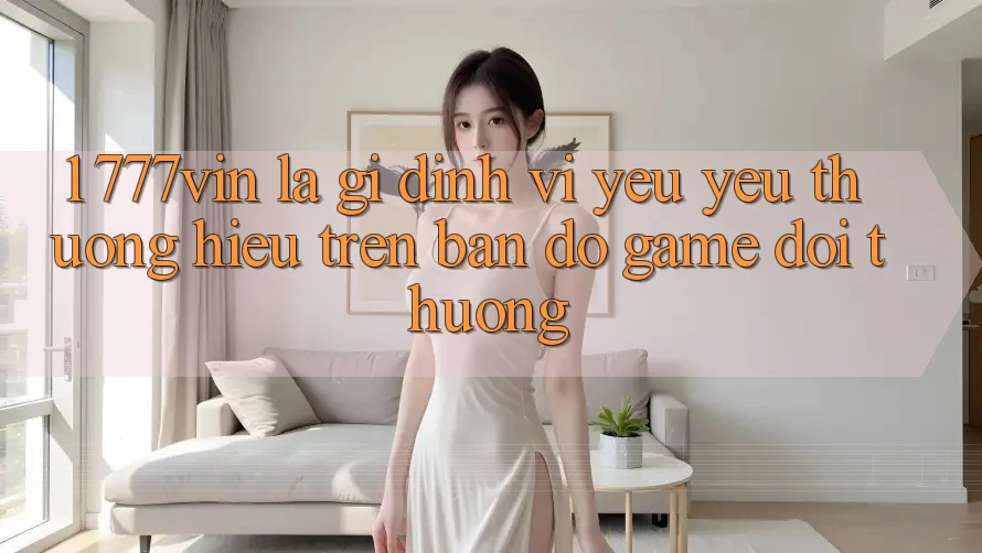 1. 777vin Là Gì? Định Vị Yêu yêu thương Hiệu Trên Bản Đồ Game Đổi Thưởng