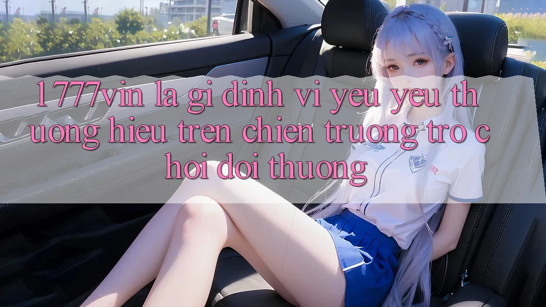 1. 777vin Là Gì? Định Vị Yêu yêu thương Hiệu Trên Chiến trường Trò chơi Đổi Thưởng