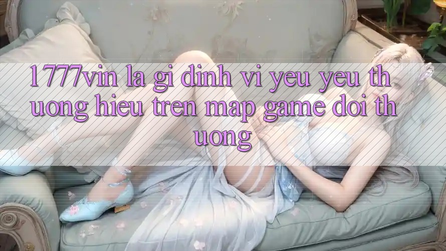 1. 777vin Là Gì? Định Vị Yêu yêu thương Hiệu Trên Map Game Đổi Thưởng