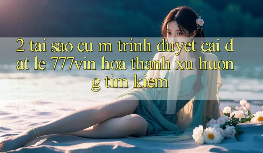 2. Tại Sao Cụ M Trình Duyệt “Cài đặt Lẹ 777vin” Hóa thành Xu Hướng Tìm Kiếm?