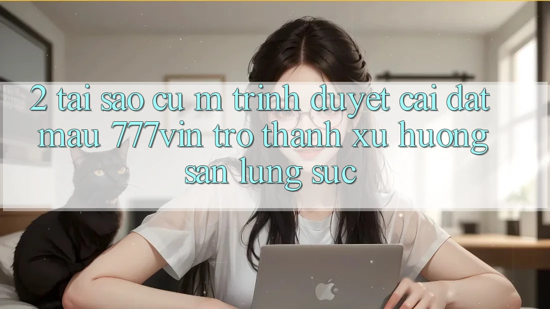 2. Tại Sao Cụ M Trình Duyệt “Cài đặt Mau 777vin” Trở Thành Xu Hướng Săn lùng sục?