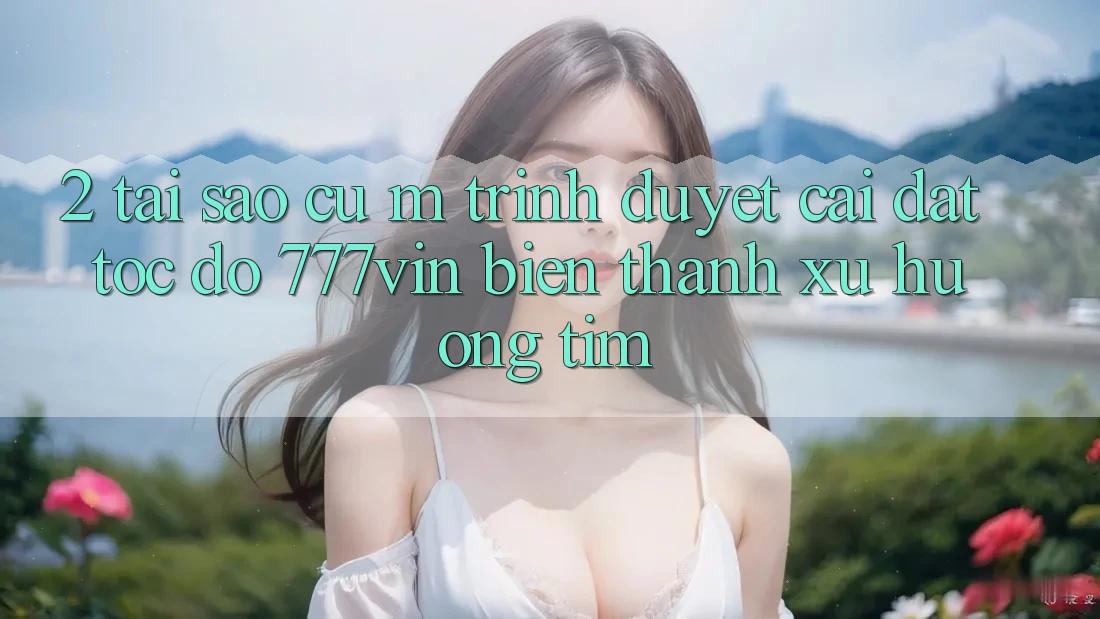 2. Tại Sao Cụ M Trình Duyệt “Cài đặt Tốc độ 777vin” Biến thành Xu Hướng Tìm?