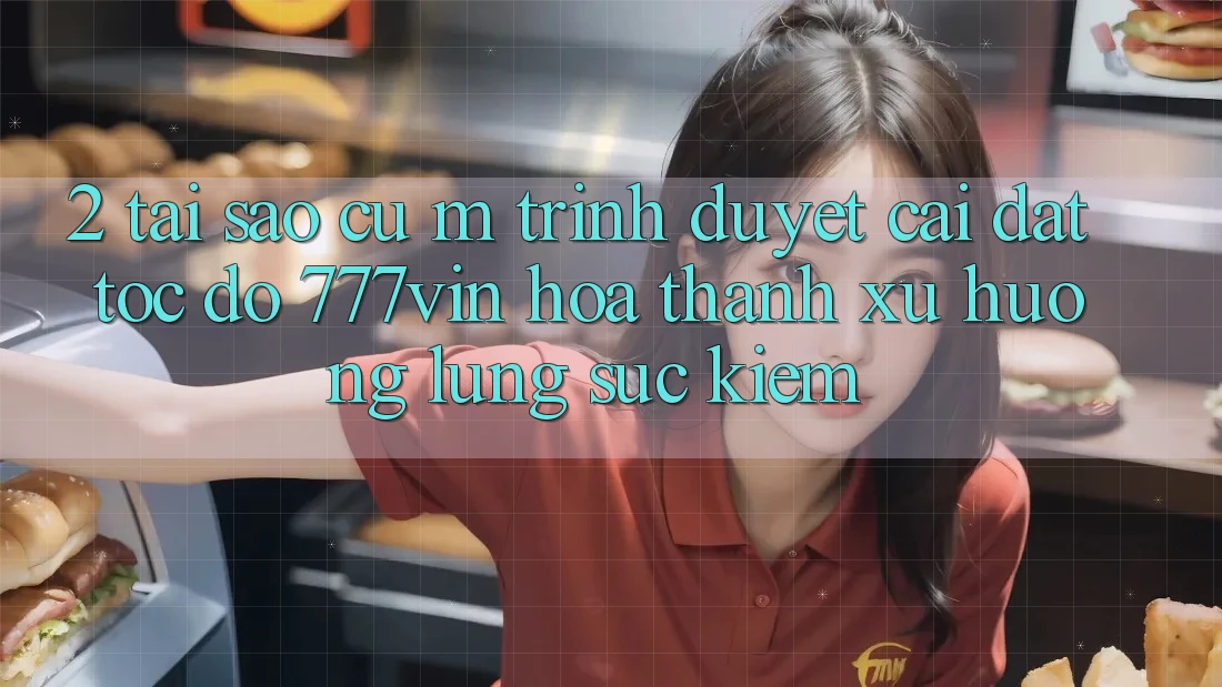2. Tại Sao Cụ M Trình Duyệt “Cài đặt Tốc độ 777vin” Hóa thành Xu Hướng Lùng sục Kiếm?