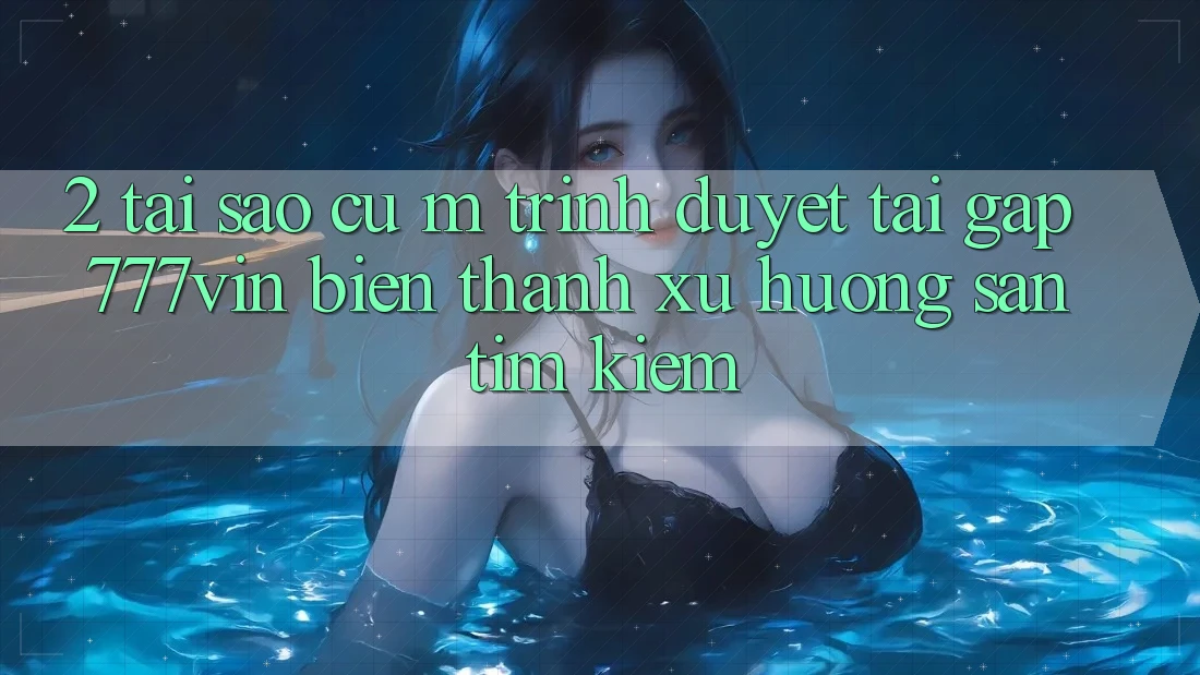 2. Tại Sao Cụ M Trình Duyệt “Tải Gấp 777vin” Biến thành Xu Hướng Săn tìm Kiếm?