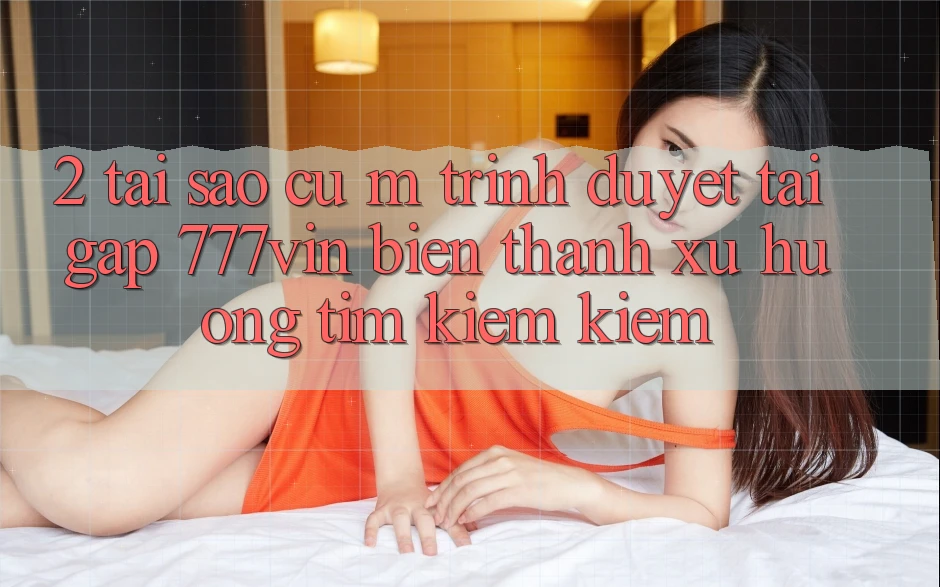 2. Tại Sao Cụ M Trình Duyệt “Tải Gấp 777vin” Biến thành Xu Hướng Tìm kiếm Kiếm?