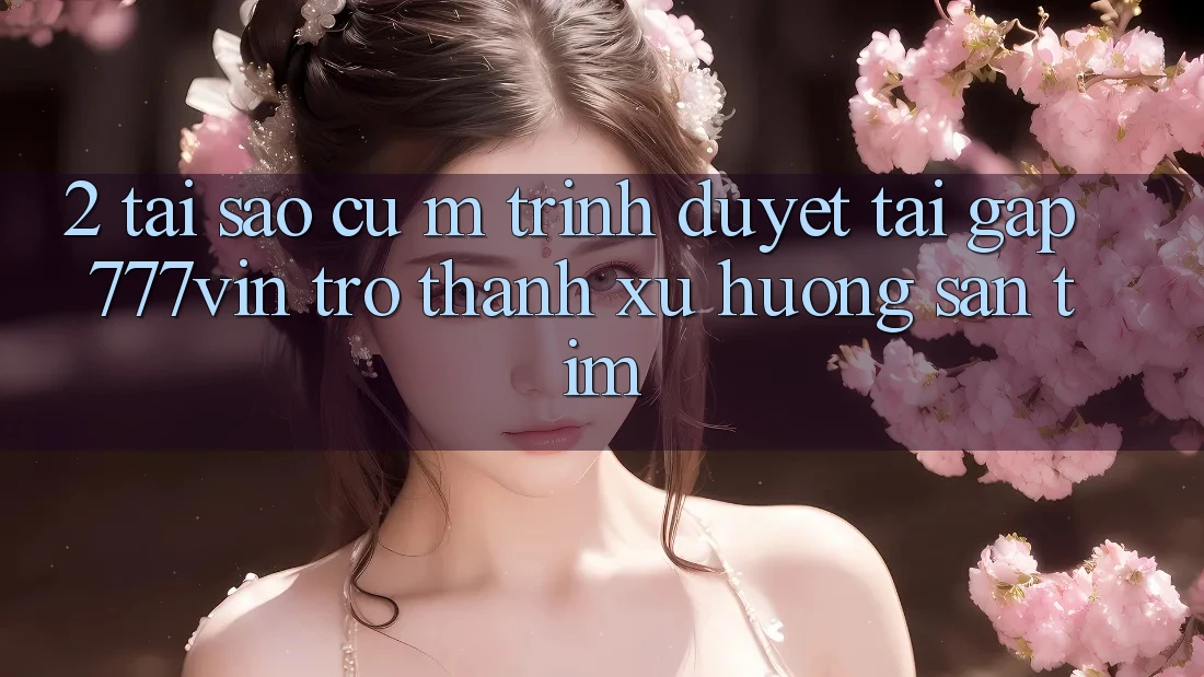 2. Tại Sao Cụ M Trình Duyệt “Tải Gấp 777vin” Trở Thành Xu Hướng Săn tìm?