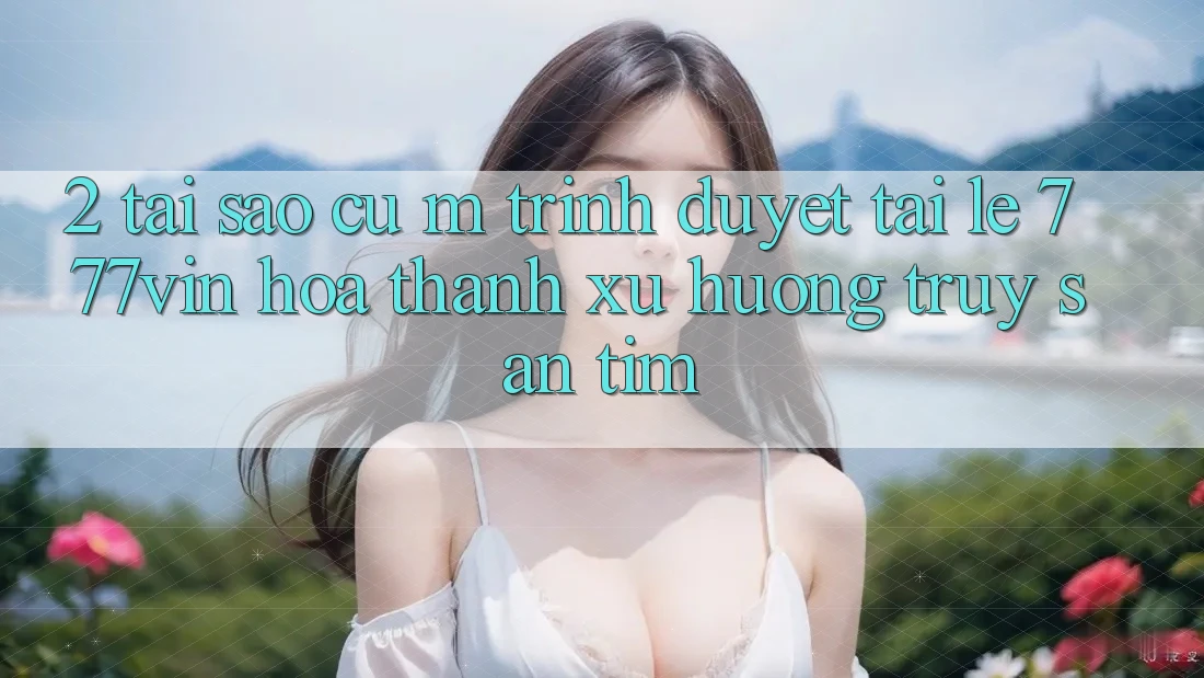 2. Tại Sao Cụ M Trình Duyệt “Tải Lẹ 777vin” Hóa thành Xu Hướng Truy săn tìm?