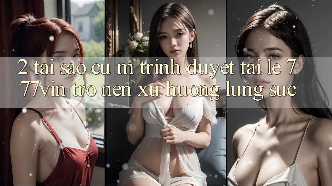 2. Tại Sao Cụ M Trình Duyệt “Tải Lẹ 777vin” Trở nên Xu Hướng Lùng sục?