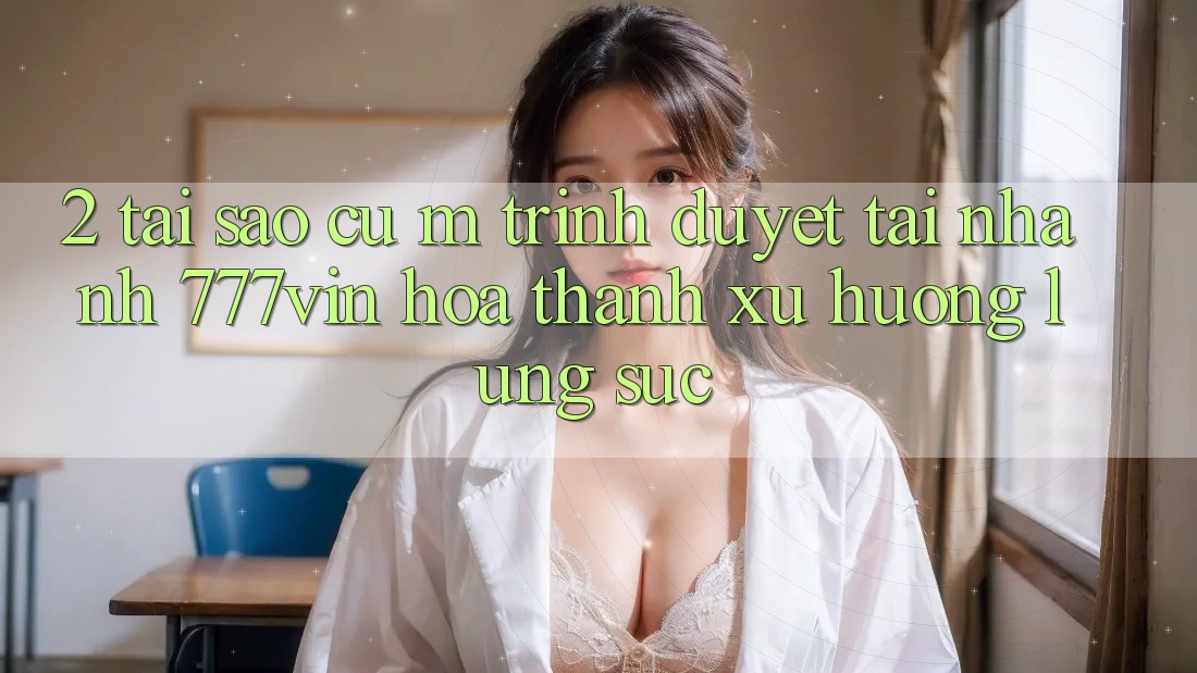 2. Tại Sao Cụ M Trình Duyệt “Tải Nhanh 777vin” Hóa thành Xu Hướng Lùng sục?