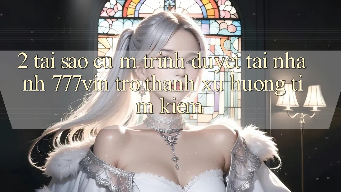 2. Tại Sao Cụ M Trình Duyệt “Tải Nhanh 777vin” Trở Thành Xu Hướng Tìm Kiếm?