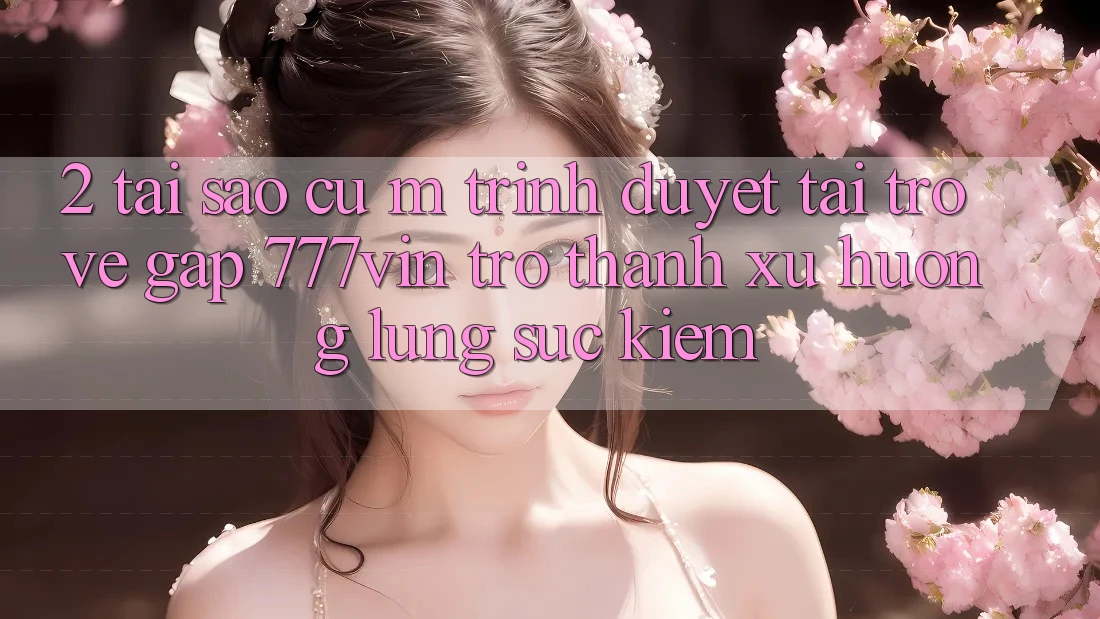 2. Tại Sao Cụ M Trình Duyệt “Tải trở về Gấp 777vin” Trở Thành Xu Hướng Lùng sục Kiếm?