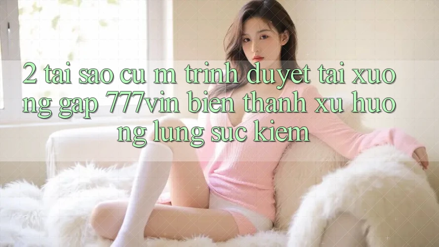 2. Tại Sao Cụ M Trình Duyệt “Tải xuống Gấp 777vin” Biến thành Xu Hướng Lùng sục Kiếm?
