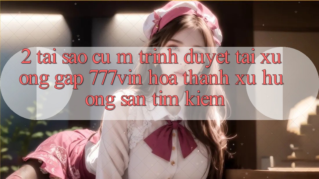 2. Tại Sao Cụ M Trình Duyệt “Tải xuống Gấp 777vin” Hóa thành Xu Hướng Săn tìm Kiếm?