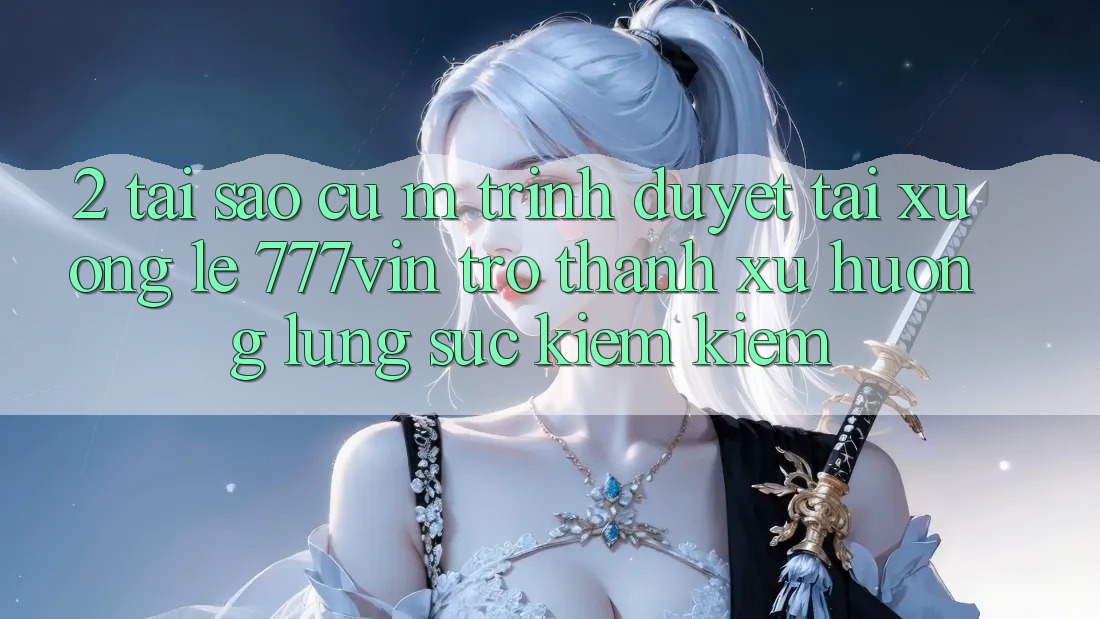 2. Tại Sao Cụ M Trình Duyệt “Tải xuống Lẹ 777vin” Trở thành Xu Hướng Lùng sục kiếm Kiếm?
