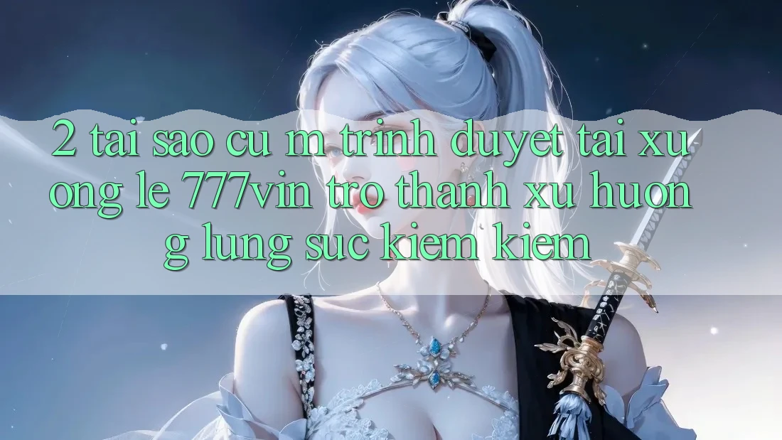 2. Tại Sao Cụ M Trình Duyệt “Tải xuống Lẹ 777vin” Trở thành Xu Hướng Lùng sục kiếm Kiếm?