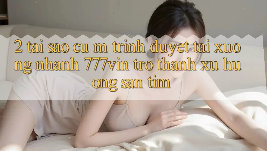 2. Tại Sao Cụ M Trình Duyệt “Tải xuống Nhanh 777vin” Trở Thành Xu Hướng Săn tìm?