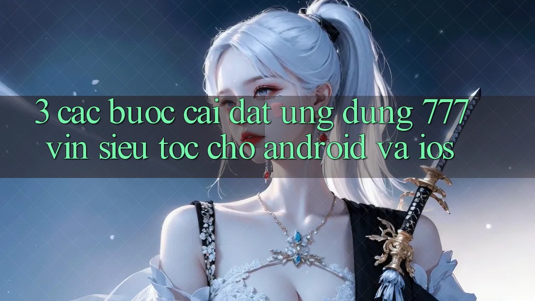3. Các bước Cài đặt Ứng dụng 777vin Siêu Tốc Cho Android Và iOS
