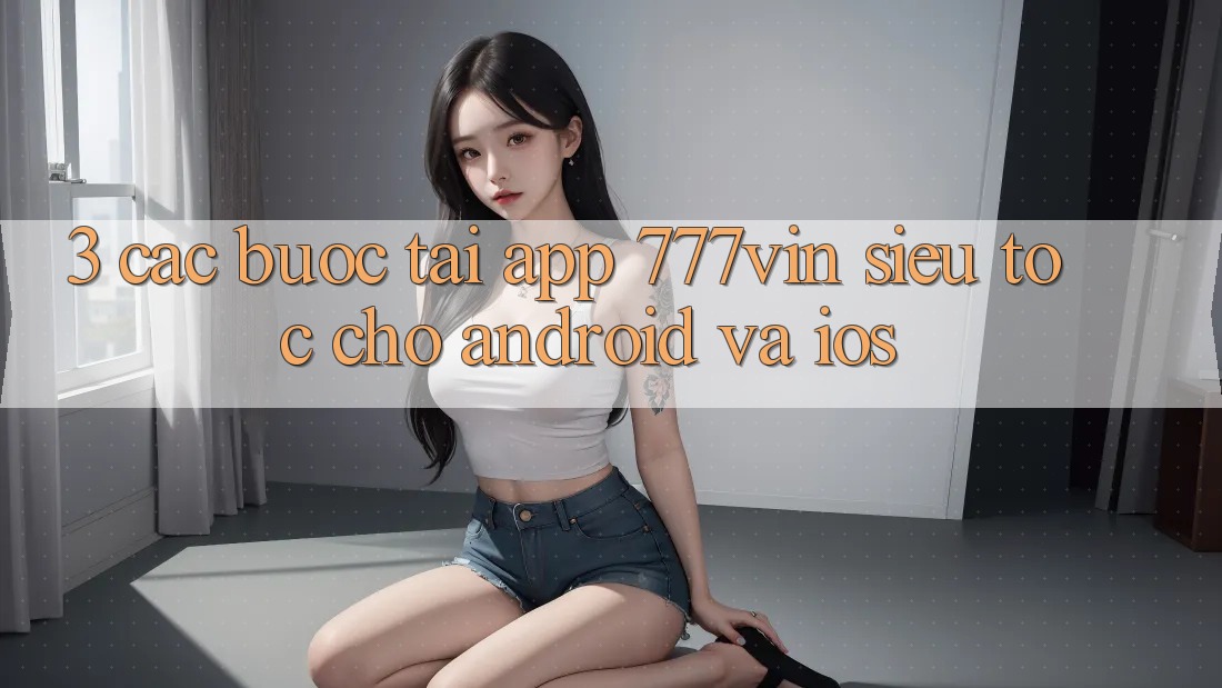 3. Các bước Tải App 777vin Siêu Tốc Cho Android Và iOS